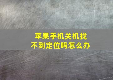 苹果手机关机找不到定位吗怎么办