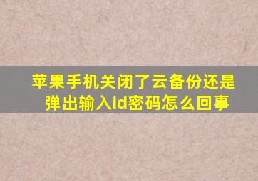 苹果手机关闭了云备份还是弹出输入id密码怎么回事