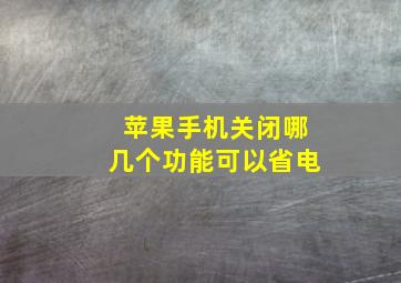 苹果手机关闭哪几个功能可以省电