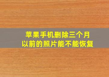 苹果手机删除三个月以前的照片能不能恢复