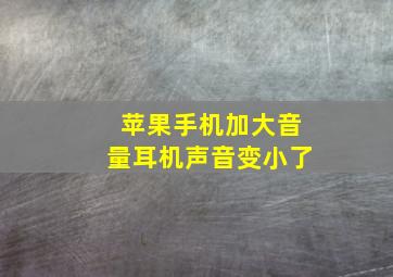 苹果手机加大音量耳机声音变小了