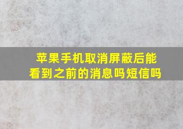 苹果手机取消屏蔽后能看到之前的消息吗短信吗