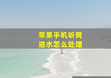 苹果手机听筒进水怎么处理