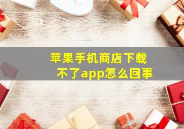 苹果手机商店下载不了app怎么回事