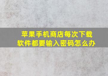 苹果手机商店每次下载软件都要输入密码怎么办