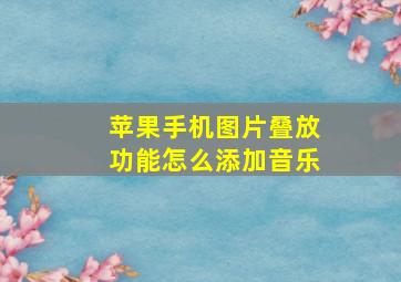 苹果手机图片叠放功能怎么添加音乐