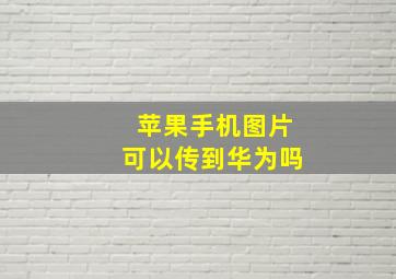 苹果手机图片可以传到华为吗