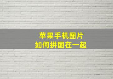 苹果手机图片如何拼图在一起