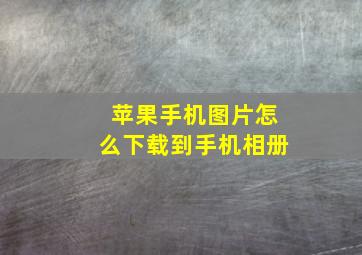 苹果手机图片怎么下载到手机相册