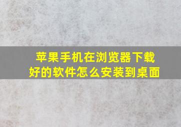 苹果手机在浏览器下载好的软件怎么安装到桌面