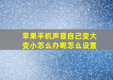 苹果手机声音自己变大变小怎么办呢怎么设置