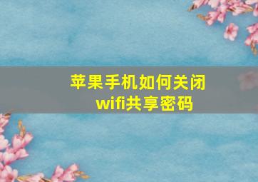 苹果手机如何关闭wifi共享密码