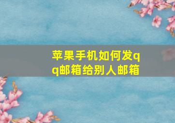 苹果手机如何发qq邮箱给别人邮箱