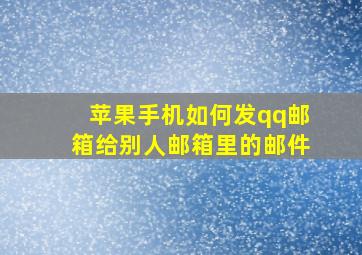 苹果手机如何发qq邮箱给别人邮箱里的邮件