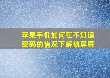 苹果手机如何在不知道密码的情况下解锁屏幕