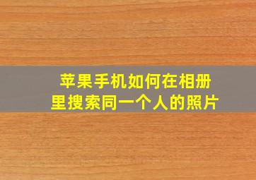 苹果手机如何在相册里搜索同一个人的照片