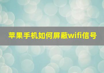 苹果手机如何屏蔽wifi信号