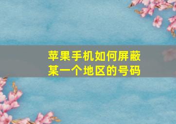 苹果手机如何屏蔽某一个地区的号码