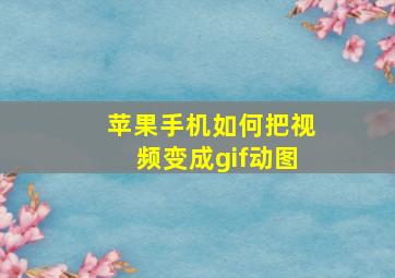 苹果手机如何把视频变成gif动图