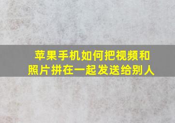 苹果手机如何把视频和照片拼在一起发送给别人