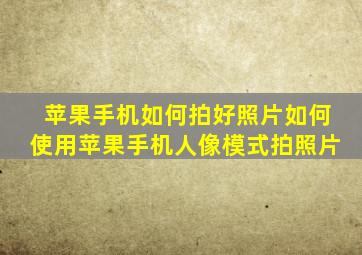 苹果手机如何拍好照片如何使用苹果手机人像模式拍照片