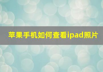 苹果手机如何查看ipad照片