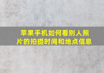 苹果手机如何看别人照片的拍摄时间和地点信息