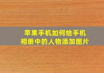 苹果手机如何给手机相册中的人物添加图片