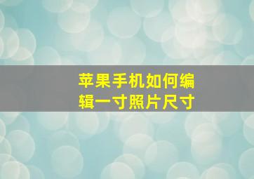 苹果手机如何编辑一寸照片尺寸