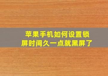 苹果手机如何设置锁屏时间久一点就黑屏了