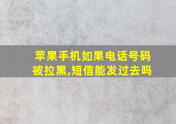 苹果手机如果电话号码被拉黑,短信能发过去吗