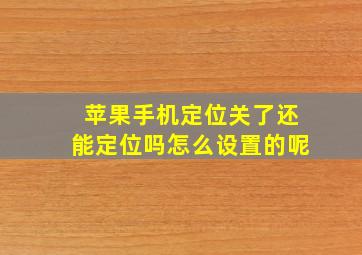 苹果手机定位关了还能定位吗怎么设置的呢