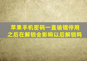 苹果手机密码一直输错停用之后在解锁会影响以后解锁吗