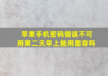 苹果手机密码错误不可用第二天早上能用面容吗