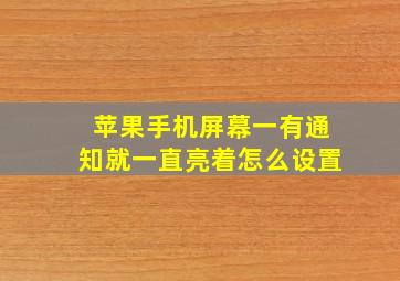 苹果手机屏幕一有通知就一直亮着怎么设置