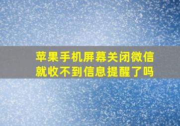 苹果手机屏幕关闭微信就收不到信息提醒了吗