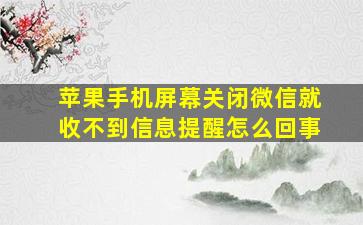 苹果手机屏幕关闭微信就收不到信息提醒怎么回事