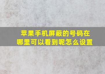 苹果手机屏蔽的号码在哪里可以看到呢怎么设置