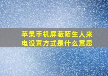 苹果手机屏蔽陌生人来电设置方式是什么意思