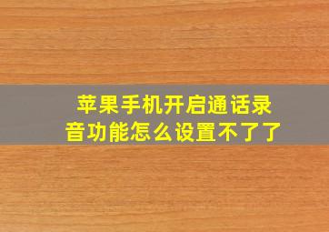 苹果手机开启通话录音功能怎么设置不了了