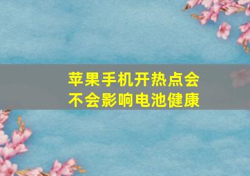 苹果手机开热点会不会影响电池健康