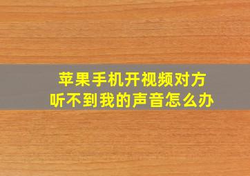 苹果手机开视频对方听不到我的声音怎么办