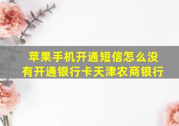 苹果手机开通短信怎么没有开通银行卡天津农商银行