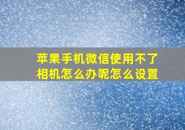 苹果手机微信使用不了相机怎么办呢怎么设置