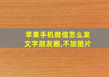 苹果手机微信怎么发文字朋友圈,不加图片