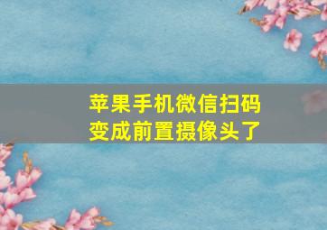 苹果手机微信扫码变成前置摄像头了