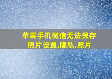 苹果手机微信无法保存照片设置,隐私,照片