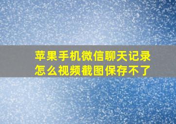 苹果手机微信聊天记录怎么视频截图保存不了