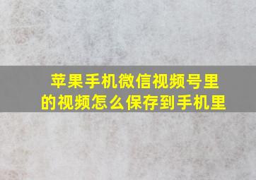 苹果手机微信视频号里的视频怎么保存到手机里