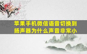 苹果手机微信语音切换到扬声器为什么声音非常小